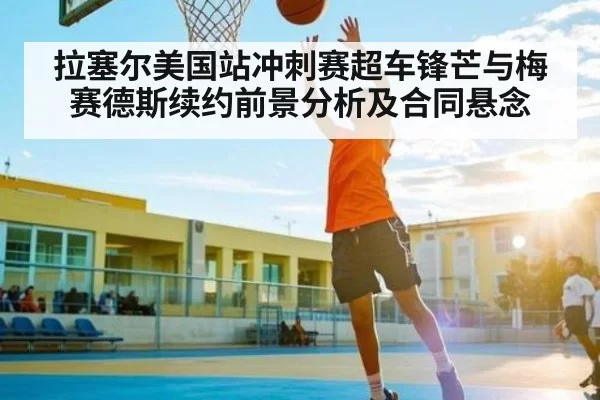 拉塞尔美国站冲刺赛超车锋芒与梅赛德斯续约前景分析及合同悬念